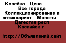 Копейка › Цена ­ 2 000 - Все города Коллекционирование и антиквариат » Монеты   . Дагестан респ.,Каспийск г.